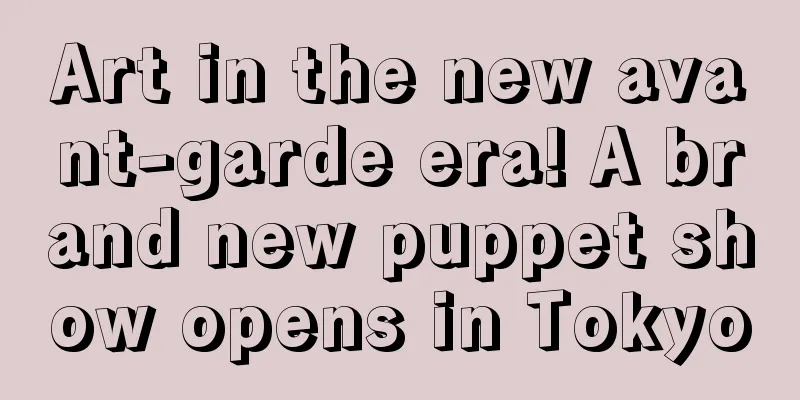 Art in the new avant-garde era! A brand new puppet show opens in Tokyo