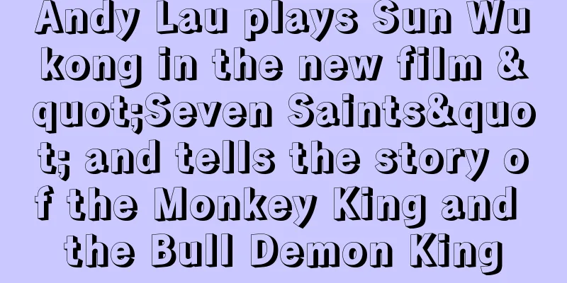 Andy Lau plays Sun Wukong in the new film "Seven Saints" and tells the story of the Monkey King and the Bull Demon King