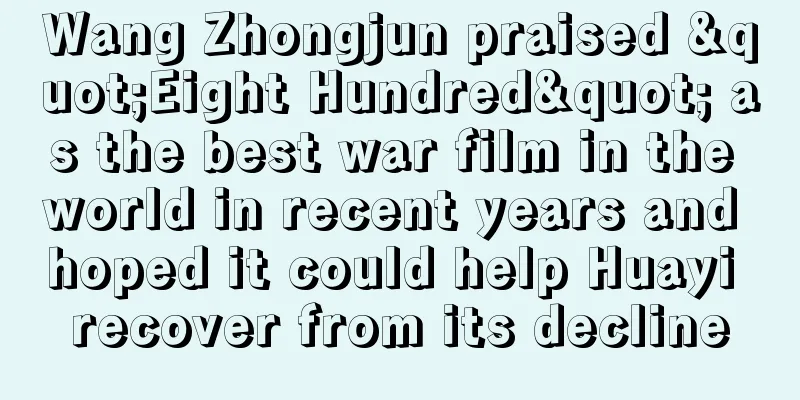 Wang Zhongjun praised "Eight Hundred" as the best war film in the world in recent years and hoped it could help Huayi recover from its decline
