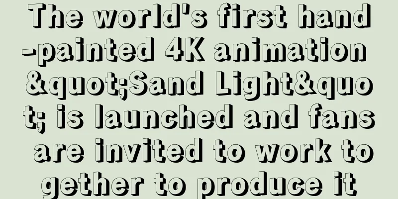 The world's first hand-painted 4K animation "Sand Light" is launched and fans are invited to work together to produce it