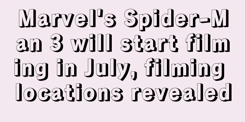 Marvel's Spider-Man 3 will start filming in July, filming locations revealed