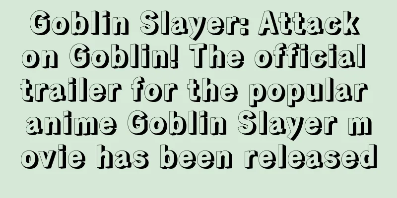 Goblin Slayer: Attack on Goblin! The official trailer for the popular anime Goblin Slayer movie has been released