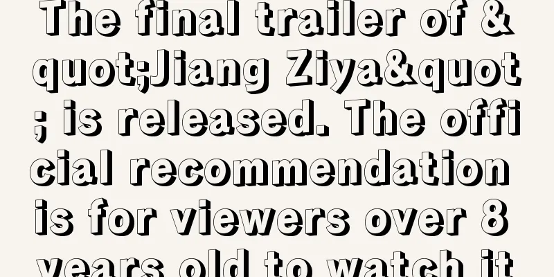 The final trailer of "Jiang Ziya" is released. The official recommendation is for viewers over 8 years old to watch it