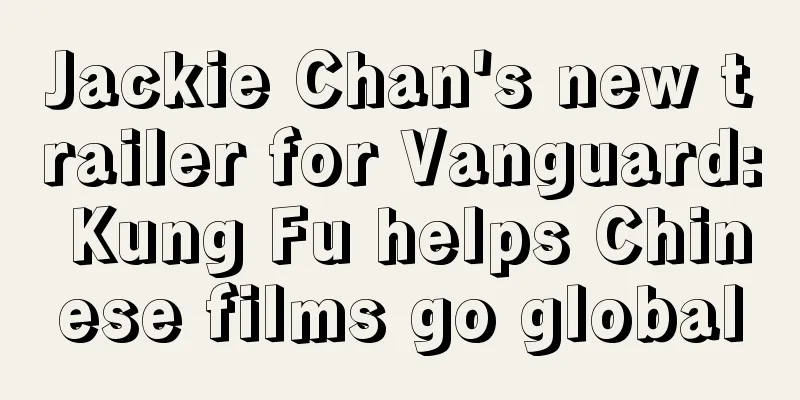 Jackie Chan's new trailer for Vanguard: Kung Fu helps Chinese films go global