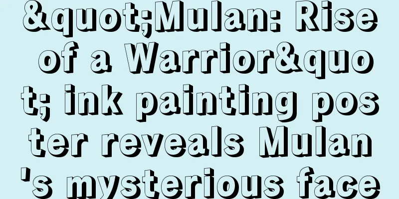 "Mulan: Rise of a Warrior" ink painting poster reveals Mulan's mysterious face