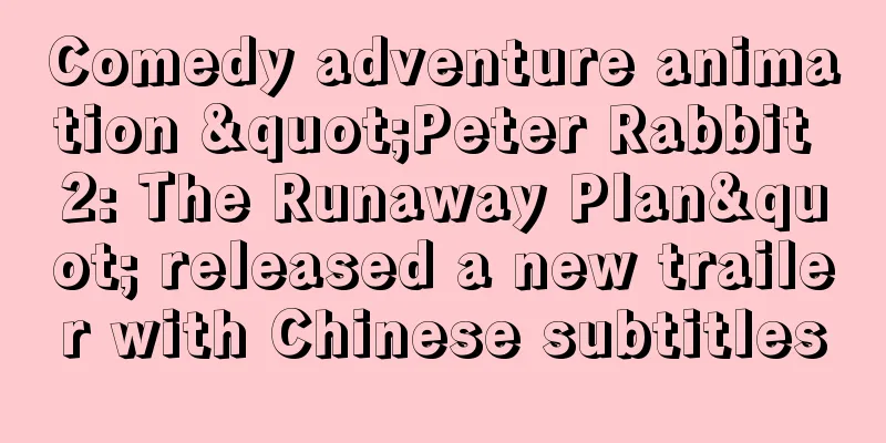 Comedy adventure animation "Peter Rabbit 2: The Runaway Plan" released a new trailer with Chinese subtitles
