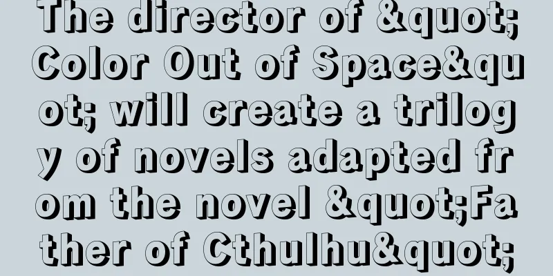 The director of "Color Out of Space" will create a trilogy of novels adapted from the novel "Father of Cthulhu"