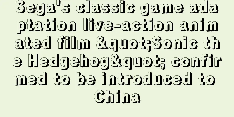 Sega's classic game adaptation live-action animated film "Sonic the Hedgehog" confirmed to be introduced to China