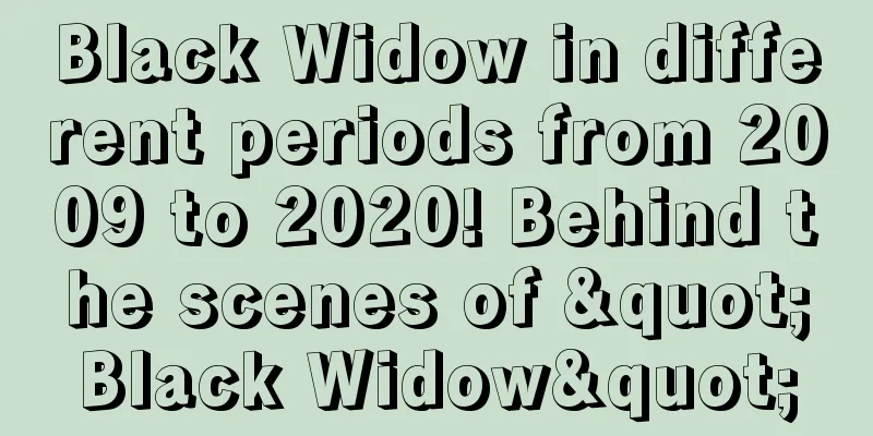 Black Widow in different periods from 2009 to 2020! Behind the scenes of "Black Widow"