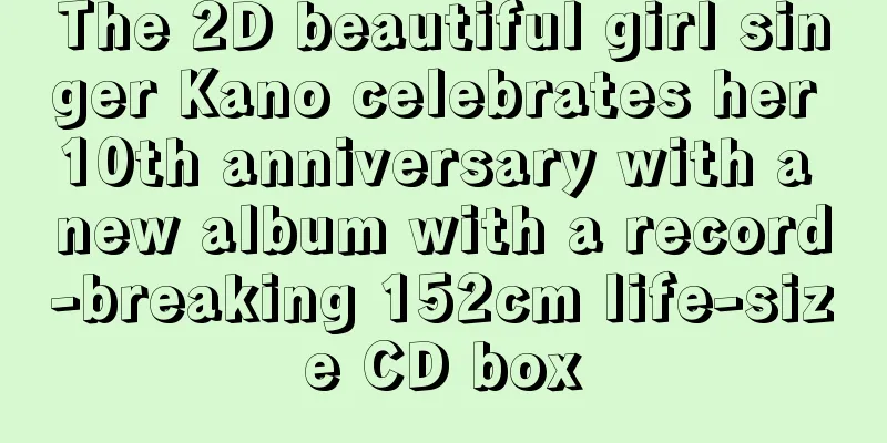 The 2D beautiful girl singer Kano celebrates her 10th anniversary with a new album with a record-breaking 152cm life-size CD box