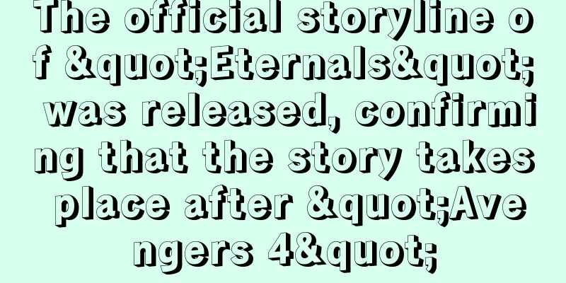 The official storyline of "Eternals" was released, confirming that the story takes place after "Avengers 4"