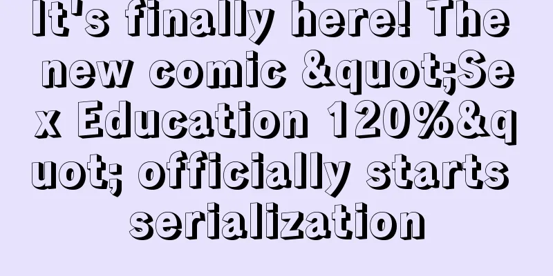 It's finally here! The new comic "Sex Education 120%" officially starts serialization