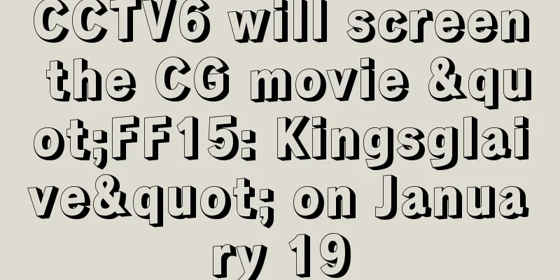 CCTV6 will screen the CG movie "FF15: Kingsglaive" on January 19