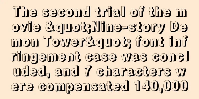 The second trial of the movie "Nine-story Demon Tower" font infringement case was concluded, and 7 characters were compensated 140,000