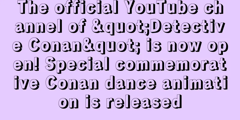 The official YouTube channel of "Detective Conan" is now open! Special commemorative Conan dance animation is released
