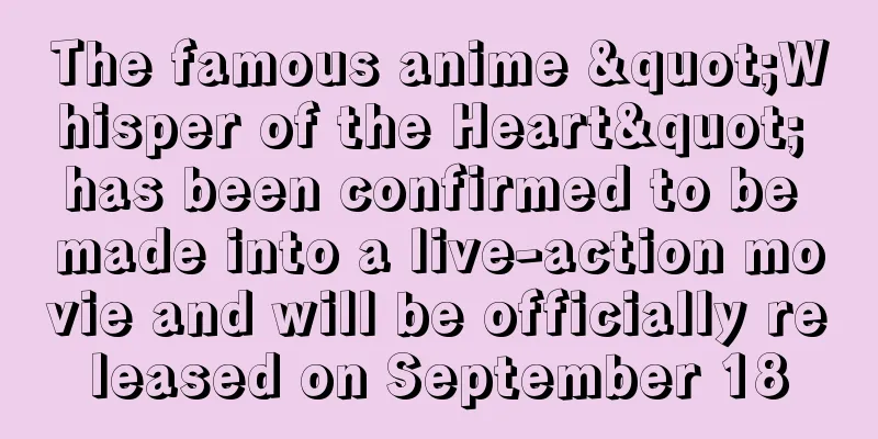 The famous anime "Whisper of the Heart" has been confirmed to be made into a live-action movie and will be officially released on September 18