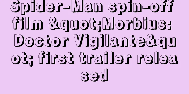 Spider-Man spin-off film "Morbius: Doctor Vigilante" first trailer released