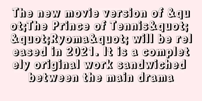 The new movie version of "The Prince of Tennis" "Ryoma" will be released in 2021. It is a completely original work sandwiched between the main drama