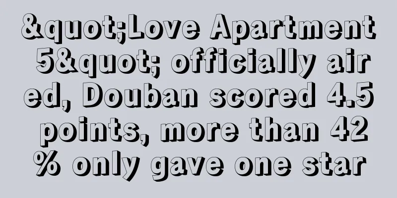 "Love Apartment 5" officially aired, Douban scored 4.5 points, more than 42% only gave one star