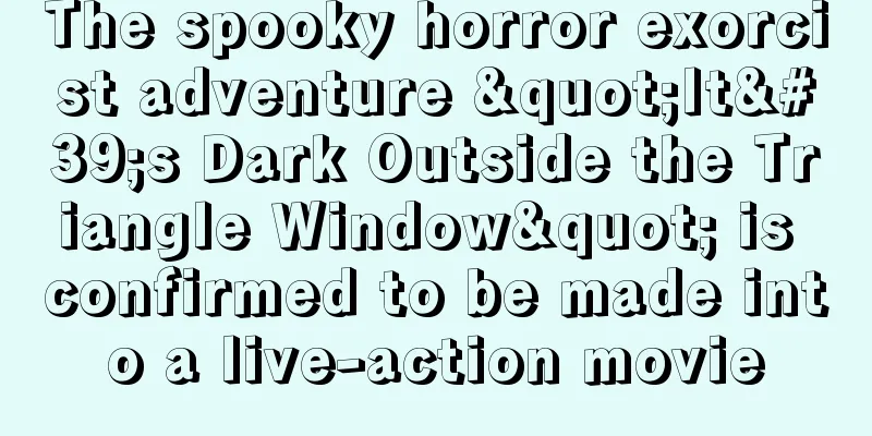 The spooky horror exorcist adventure "It's Dark Outside the Triangle Window" is confirmed to be made into a live-action movie