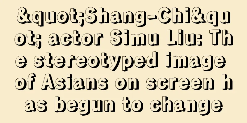 "Shang-Chi" actor Simu Liu: The stereotyped image of Asians on screen has begun to change