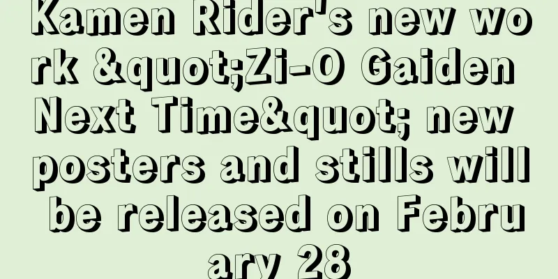 Kamen Rider's new work "Zi-O Gaiden Next Time" new posters and stills will be released on February 28