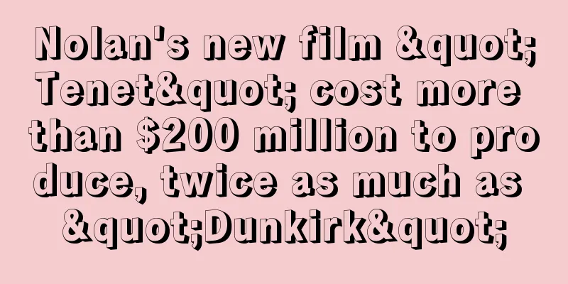Nolan's new film "Tenet" cost more than $200 million to produce, twice as much as "Dunkirk"