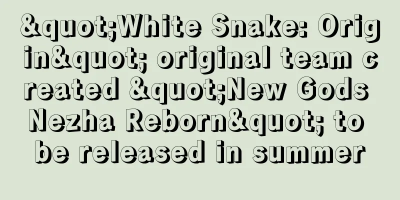 "White Snake: Origin" original team created "New Gods Nezha Reborn" to be released in summer