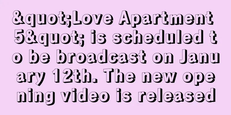 "Love Apartment 5" is scheduled to be broadcast on January 12th. The new opening video is released