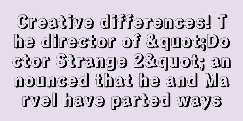Creative differences! The director of "Doctor Strange 2" announced that he and Marvel have parted ways