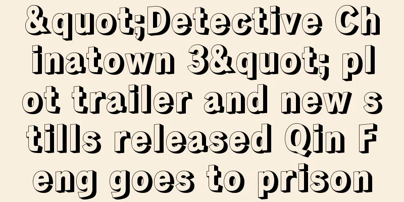 "Detective Chinatown 3" plot trailer and new stills released Qin Feng goes to prison