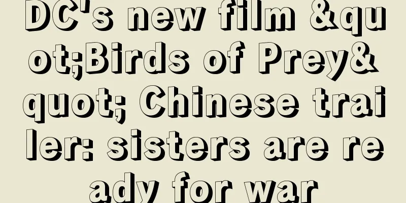 DC's new film "Birds of Prey" Chinese trailer: sisters are ready for war