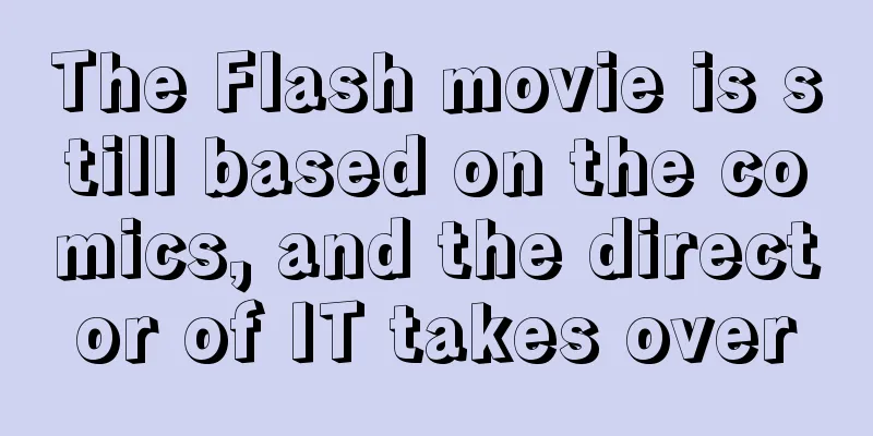 The Flash movie is still based on the comics, and the director of IT takes over