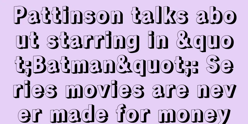 Pattinson talks about starring in "Batman": Series movies are never made for money