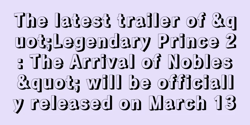 The latest trailer of "Legendary Prince 2: The Arrival of Nobles" will be officially released on March 13