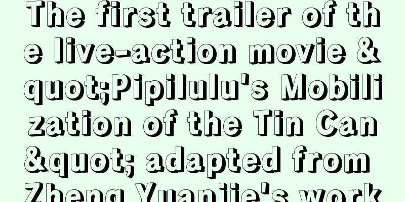 The first trailer of the live-action movie "Pipilulu's Mobilization of the Tin Can" adapted from Zheng Yuanjie's work