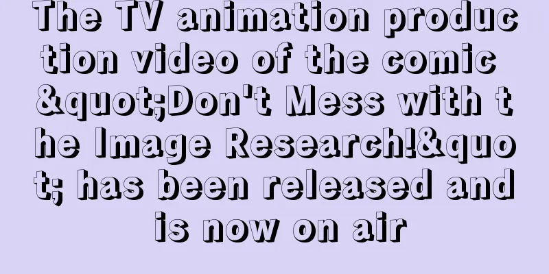 The TV animation production video of the comic "Don't Mess with the Image Research!" has been released and is now on air