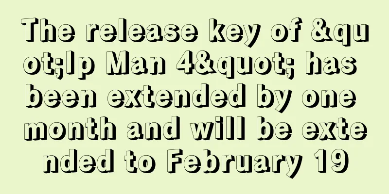 The release key of "Ip Man 4" has been extended by one month and will be extended to February 19