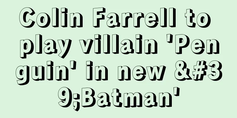 Colin Farrell to play villain 'Penguin' in new 'Batman'