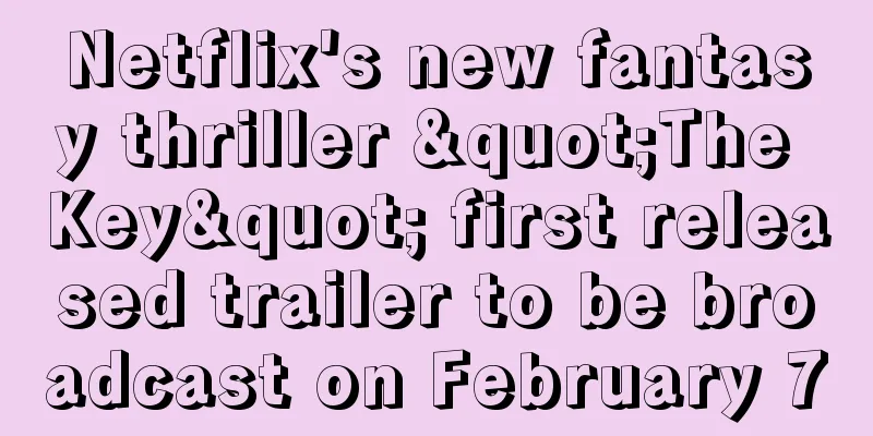 Netflix's new fantasy thriller "The Key" first released trailer to be broadcast on February 7