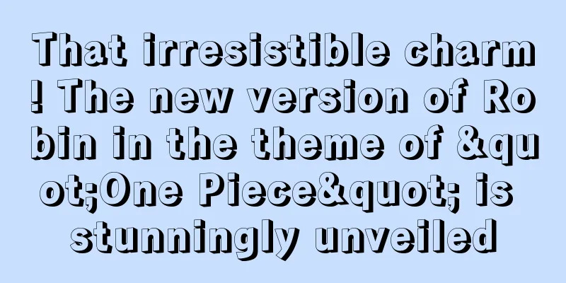 That irresistible charm! The new version of Robin in the theme of "One Piece" is stunningly unveiled