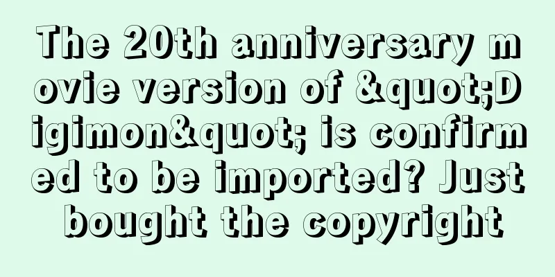 The 20th anniversary movie version of "Digimon" is confirmed to be imported? Just bought the copyright
