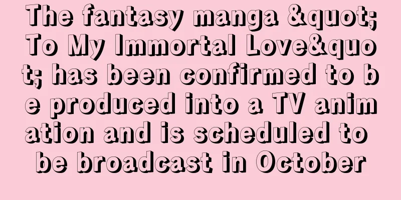 The fantasy manga "To My Immortal Love" has been confirmed to be produced into a TV animation and is scheduled to be broadcast in October