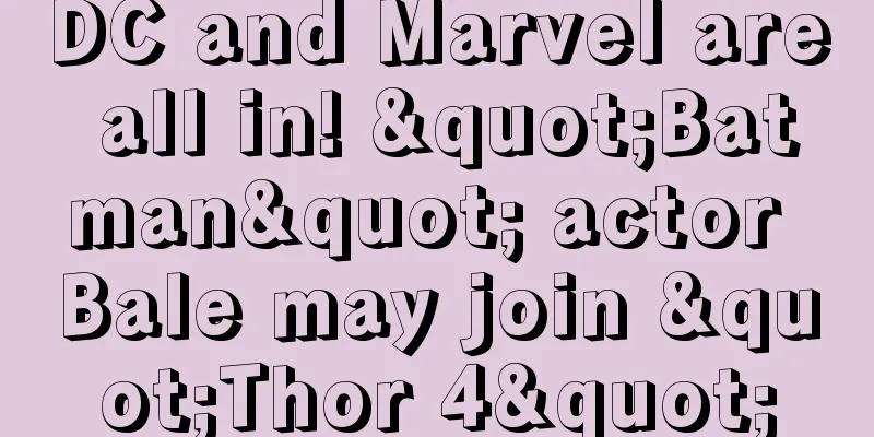 DC and Marvel are all in! "Batman" actor Bale may join "Thor 4"