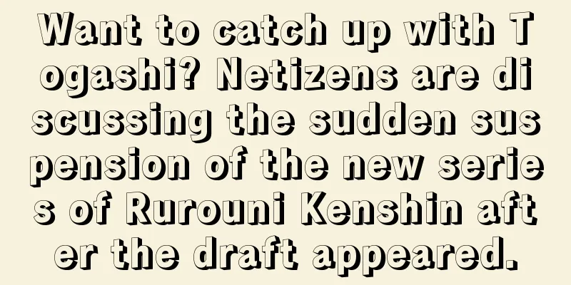 Want to catch up with Togashi? Netizens are discussing the sudden suspension of the new series of Rurouni Kenshin after the draft appeared.