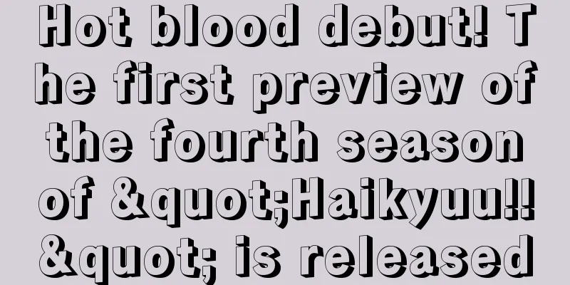 Hot blood debut! The first preview of the fourth season of "Haikyuu!!" is released