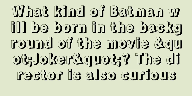 What kind of Batman will be born in the background of the movie "Joker"? The director is also curious