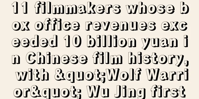 11 filmmakers whose box office revenues exceeded 10 billion yuan in Chinese film history, with "Wolf Warrior" Wu Jing first