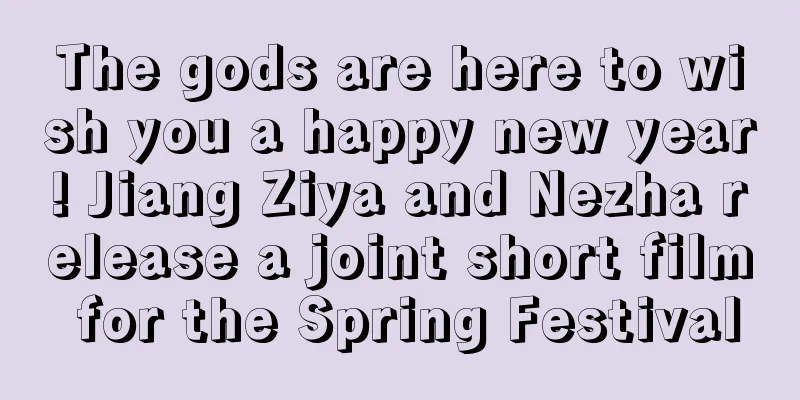 The gods are here to wish you a happy new year! Jiang Ziya and Nezha release a joint short film for the Spring Festival