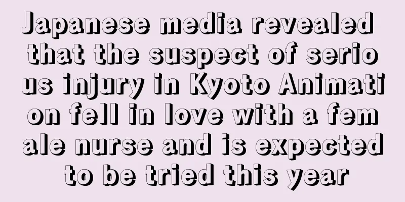 Japanese media revealed that the suspect of serious injury in Kyoto Animation fell in love with a female nurse and is expected to be tried this year